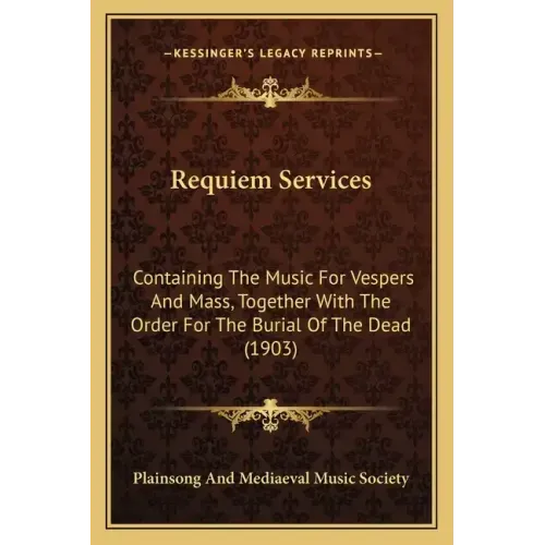 Requiem Services: Containing The Music For Vespers And Mass, Together With The Order For The Burial Of The Dead (1903)