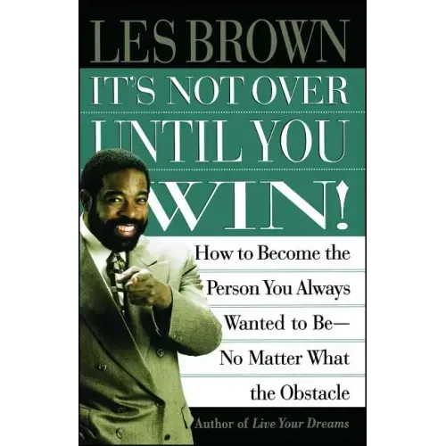 It's Not Over Until You Win: How to Become the Person You Always Wanted to Be No Matter What the Obstacle