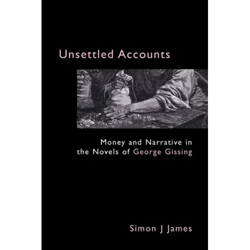 Unsettled Accounts: Money and Narrative in the Novels of George Gissing