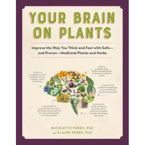 Your Brain on Plants: Improve the Way You Think and Feel with Safe - And Proven - Medicinal Plants and Herbs