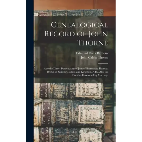 Genealogical Record of John Thorne: Also the Direct Descendants of James Thorne and Hannah Brown of Salisbury, Mass. and Kingston, N.H., Also the Fami