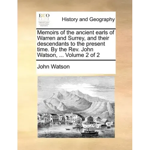 Memoirs of the Ancient Earls of Warren and Surrey, and Their Descendants to the Present Time. by the REV. John Watson, ... Volume 2 of 2