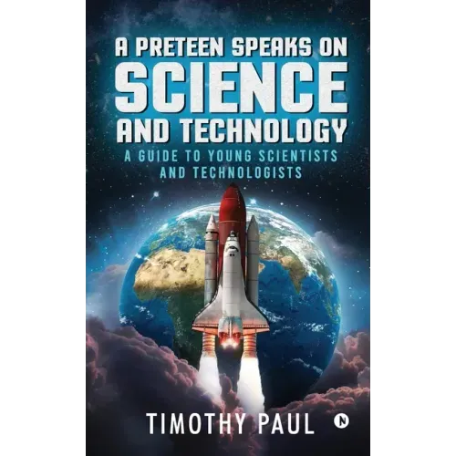 A Preteen Speaks on Science and Technology: A Guide to Young Scientists and Technologists