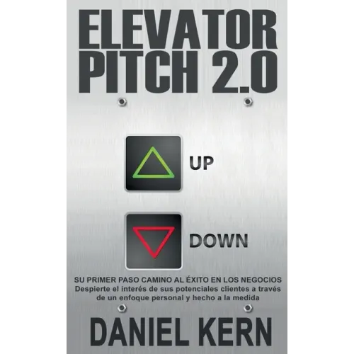 Elevator Pitch 2.0: Su primer paso camino al éxito en los negocios: Despierte el interés de sus potenciales clientes a través de un enfoque personal y