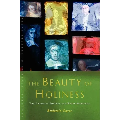 The Beauty of Holiness: The Caroline Divines and Their Writings
