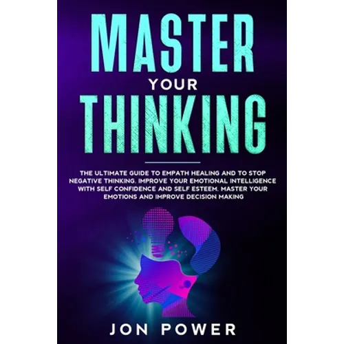 Master Your Thinking: The Ultimate Guide to Empath Healing and to Stop Negative Thinking. Improve Your Emotional Intelligence with Self Este