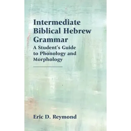 Intermediate Biblical Hebrew Grammar: A Student's Guide to Phonology and Morphology