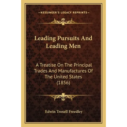 Leading Pursuits And Leading Men: A Treatise On The Principal Trades And Manufactures Of The United States (1856)