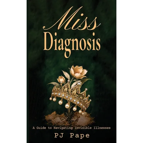 Miss Diagnosis: A Guide to Navigating Invisible Illnesses