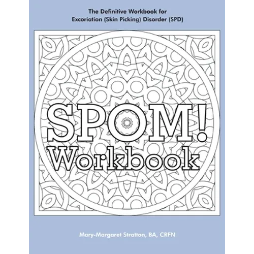 SPOM Workbook: Step-By-Step Action Plans based on the Revolutionary Stop Picking On Me Recovery System for Excoriation (Skin Picking) Disorder (SPD)