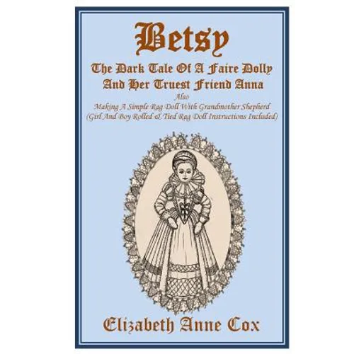 Betsy: The Dark Tale Of A Faire Dolly And Her Truest Friend Anna: Also Making A Simple Rag Doll With Grandmother Shepherd (Gi