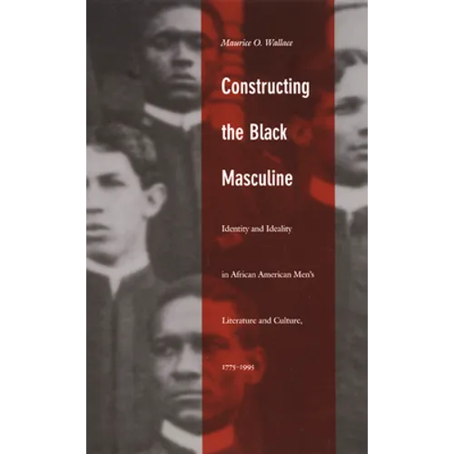 Constructing the Black Masculine: Identity and Ideality in African American Men's Literature and Culture, 1775-1995