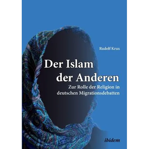Der Islam der Anderen. Zur Rolle der Religion in deutschen Migrationsdebatten