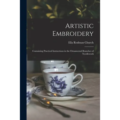 Artistic Embroidery: Containing Practical Instructions in the Ornamental Branches of Needlework