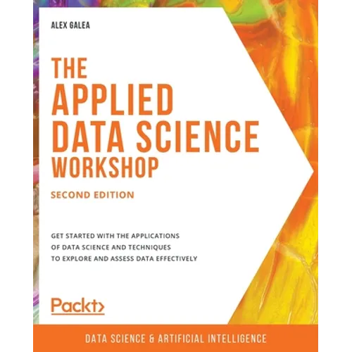 The Applied Data Science Workshop, Second Edition: Get started with the applications of data science and techniques to explore and assess data effecti