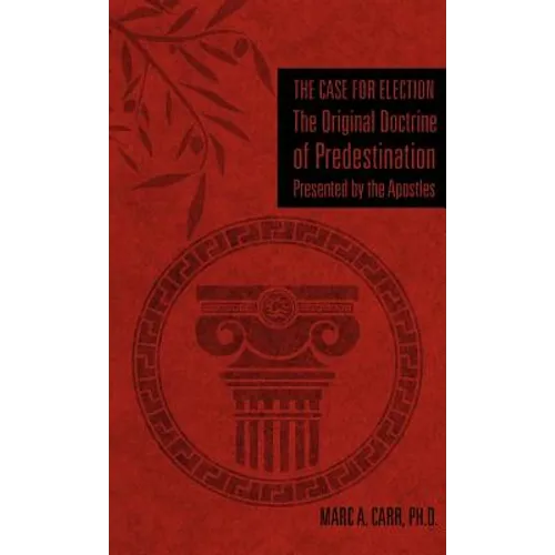 The Case for Election The Original Doctrine of Predestination, Presented by the Apostles