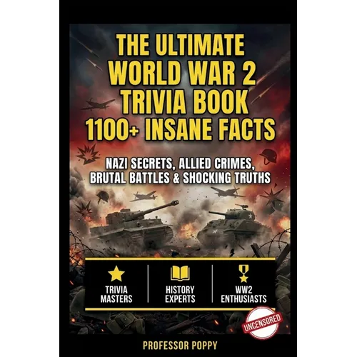 The Ultimate World War 2 Trivia Book: 1100+ INSANE FACTS: Nazi Secrets, Allied Crimes, Brutal Battles & Shocking Truths