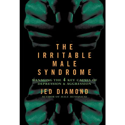 The Irritable Male Syndrome: Managing the 4 Key Causes of Depression & Aggression
