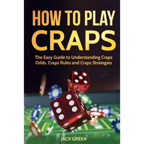 How To Play Craps: The Easy Guide to Understanding Craps Rules, Craps Odds and Craps Strategies
