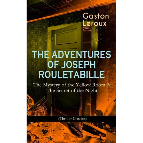 The Adventures of Joseph Rouletabille: The Mystery of the Yellow Room & the Secret of the Night (Thriller Classics): One of the First Locked-Room Myst