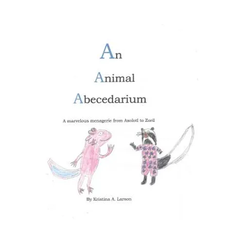 An Animal Abecedarium: A marvelous menagerie from AXOLOTL to ZORIL