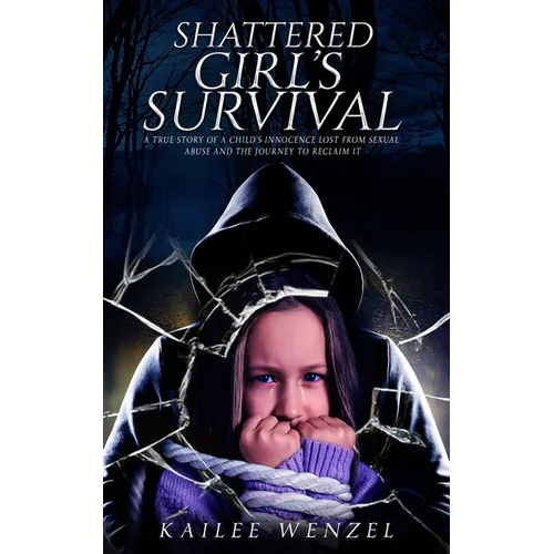 Shattered Girl's Survival: A True Story Of A Child's Innocence Lost From Sexual Abuse And The Journey To Reclaim It