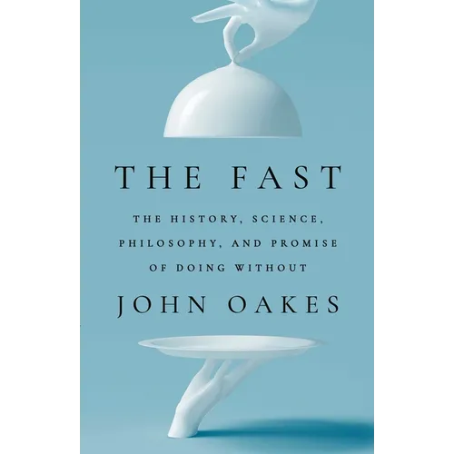 The Fast: The History, Science, Philosophy, and Promise of Doing Without