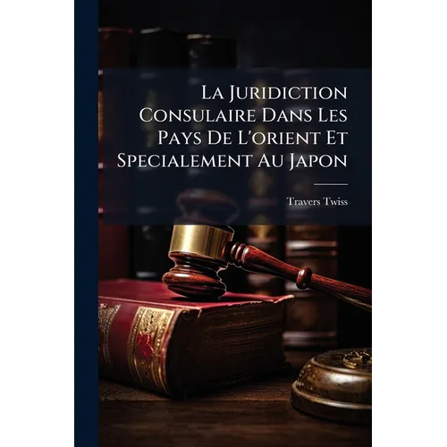 La Juridiction Consulaire Dans Les Pays De L'orient Et Specialement Au Japon