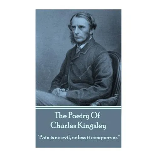The Poetry Of Charles Kingsley: "Pain is no evil, unless it conquers us."