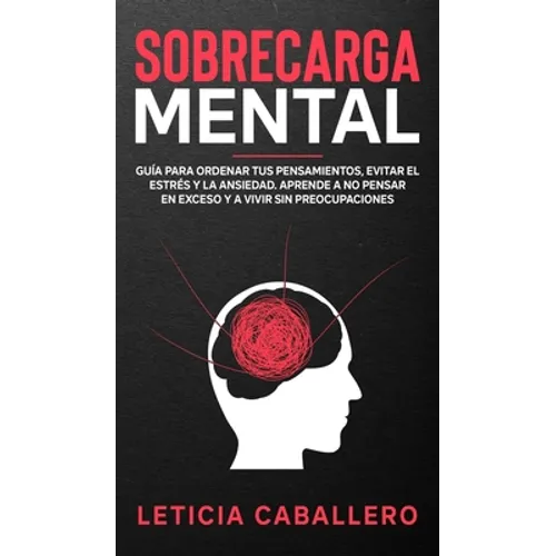 Sobrecarga mental: Guía para ordenar tus pensamientos, evitar el estrés y la ansiedad. Aprende a no pensar en exceso y a vivir sin preocupaciones