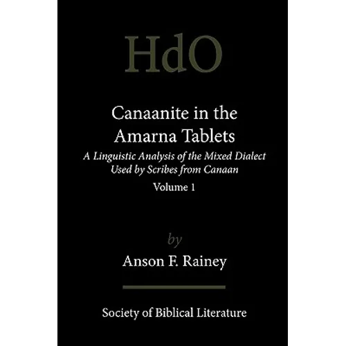 Canaanite in the Amarna Tablets: A Linguistic Analysis of the Mixed Dialect Used by Scribes from Canaan, Volume 1