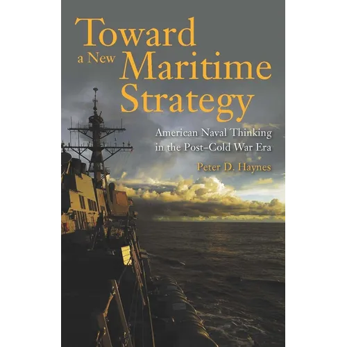 Toward a New Maritime Strategy: American Naval Thinking in the Post-Cold War Era