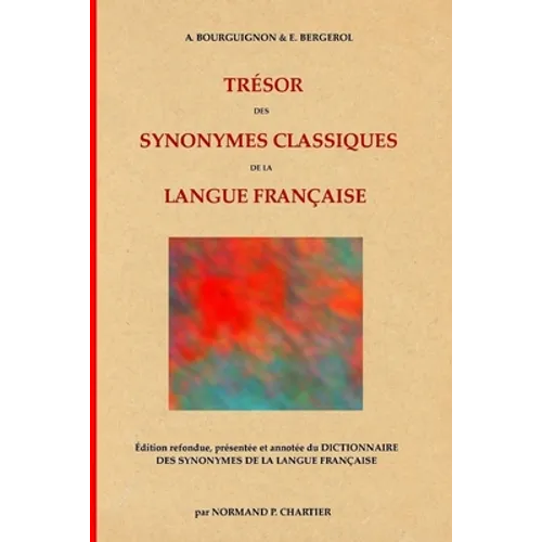 Trésor des synonymes classiques de la langue française: Édition refondue, présentée et annotée du DICTIONNAIRE DES SYNONYMES DE LA LANGUE FRANÇAISE