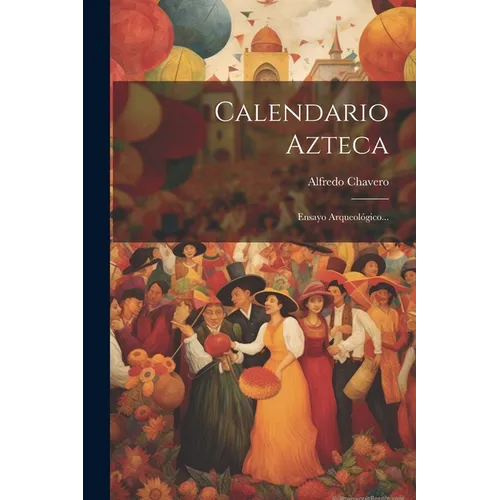 Calendario Azteca: Ensayo Arqueológico...