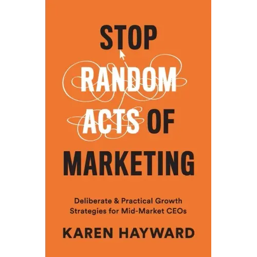 Stop Random Acts of Marketing: Deliberate & Practical Growth Strategies for Mid-Market CEOs