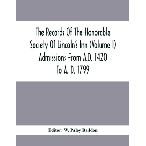 The Records Of The Honorable Society Of Lincoln'S Inn (Volume I) Admissions From A.D. 1420 To A. D. 1799