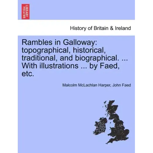 Rambles in Galloway: Topographical, Historical, Traditional, and Biographical. ... with Illustrations ... by Faed, Etc.