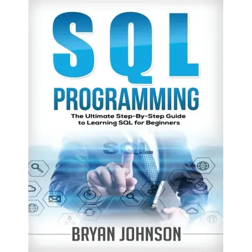 SQL Programming: The Ultimate Step-By-Step Guide to Learning SQL for Beginners