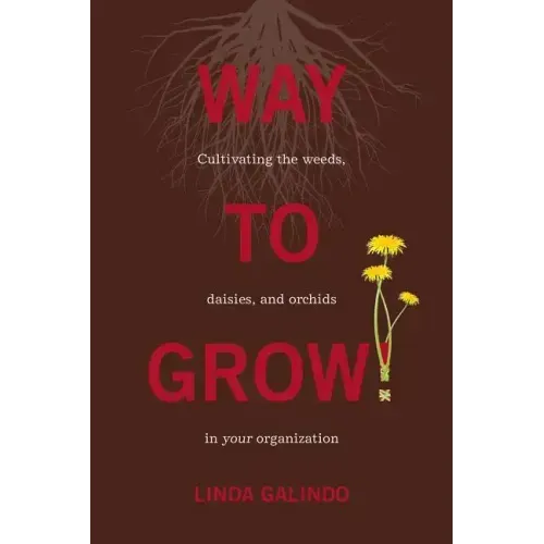 Way To Grow!: Cultivating the Weeds, Daisies, and Orchids in Your Organization
