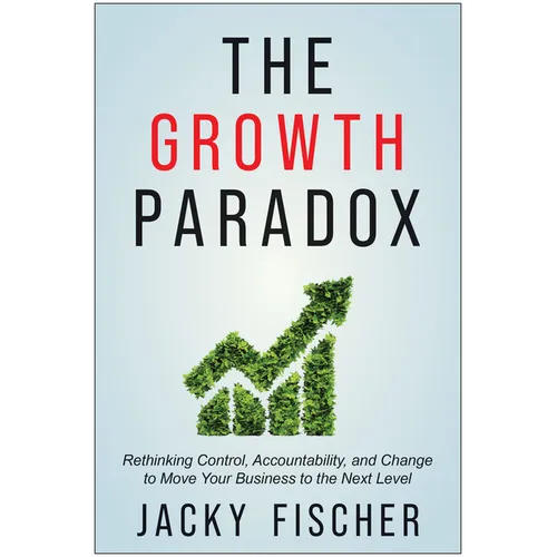 The Growth Paradox: Rethinking Control, Accountability, and Change to Move Your Business to the Next Level