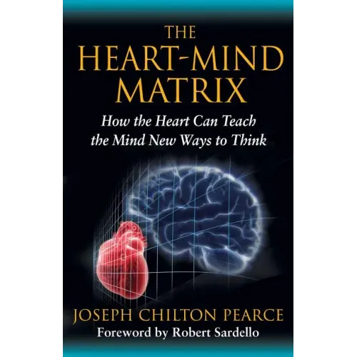 The Heart-Mind Matrix: How the Heart Can Teach the Mind New Ways to Think