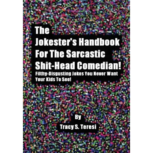 The Jokester's Handbook for the Sarcastic Shit-head Comedian: Filthy Disgusting Jokes You Never Want Your Kids to See