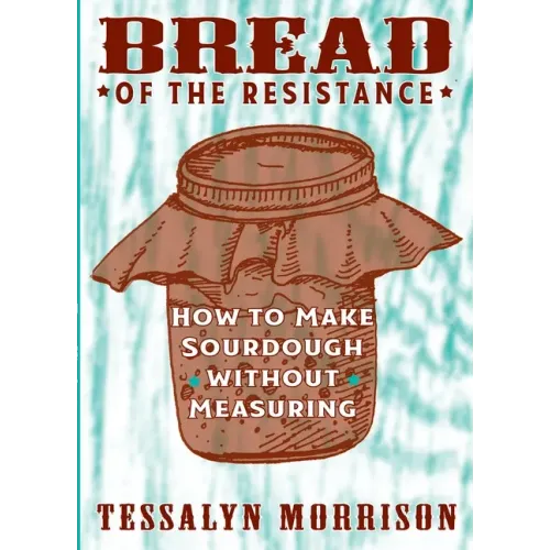 Bread of the Resistance: How to Make Sourdough Without Measuring: How to Make Sourdough Without Measuring