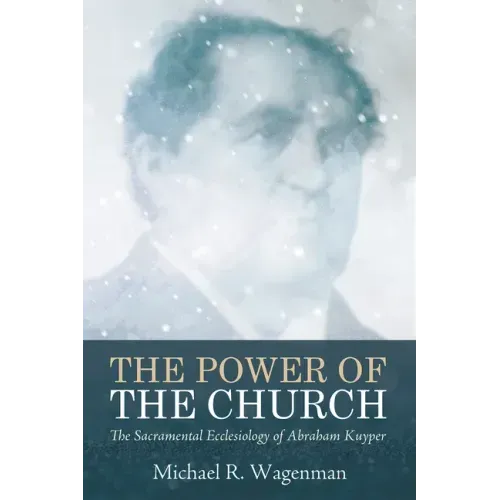 The Power of the Church: The Sacramental Ecclesiology of Abraham Kuyper
