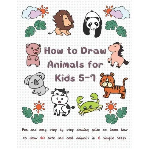 How To Draw Animals for Kids 5-7: Fun & Easy Step by Step Drawing Guide to Learn How to Draw 40 Cute and Cool Animals in 6 Simple Steps