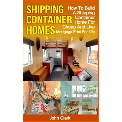 Shipping Container Homes: How To Build A Shipping Container Home For Cheap And Live Mortgage-Free For Life