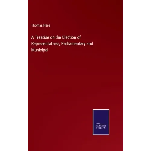 A Treatise on the Election of Representatives, Parliamentary and Municipal