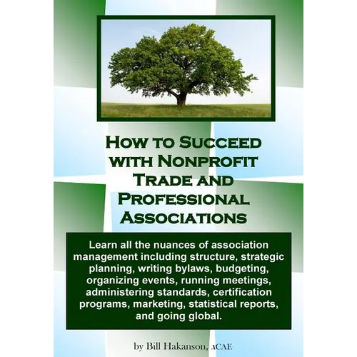 How to Succeed with Nonprofit Trade and Professional Associations: What nonprofit organizations are, why they exist, how they operate and all the nuan