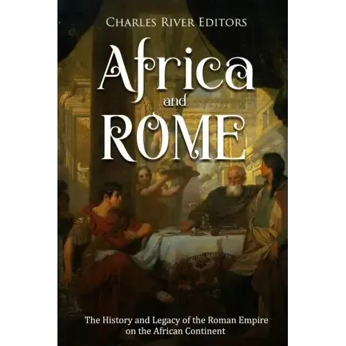 Africa and Rome: The History and Legacy of the Roman Empire on the African Continent