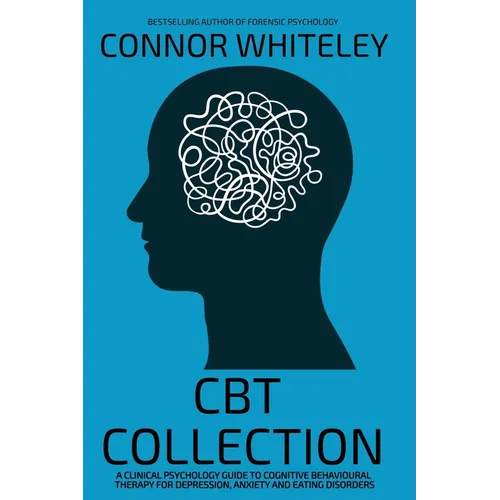 CBT Collection: A Clinical Psychology Guide To Cognitive Behavioural Therapy For Depression, Anxiety and Eating Disorders